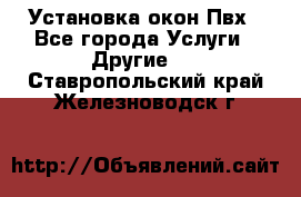 Установка окон Пвх - Все города Услуги » Другие   . Ставропольский край,Железноводск г.